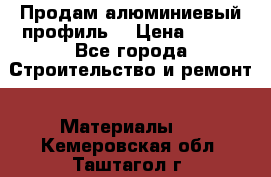 Продам алюминиевый профиль  › Цена ­ 100 - Все города Строительство и ремонт » Материалы   . Кемеровская обл.,Таштагол г.